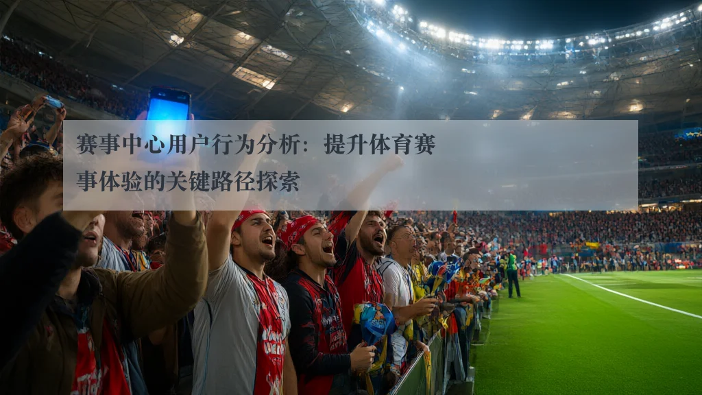 赛事中心用户行为分析：提升体育赛事体验的关键路径探索